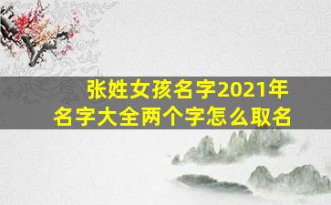 张姓女孩名字2021年名字大全两个字怎么取名