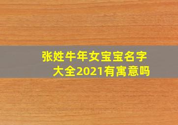 张姓牛年女宝宝名字大全2021有寓意吗