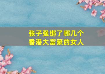 张子强绑了哪几个香港大富豪的女人