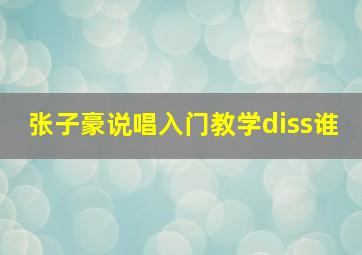 张子豪说唱入门教学diss谁