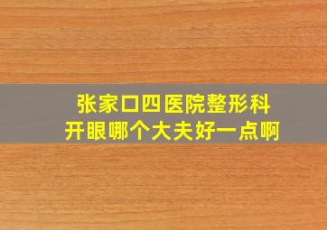 张家口四医院整形科开眼哪个大夫好一点啊