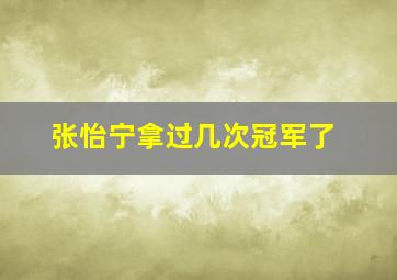 张怡宁拿过几次冠军了