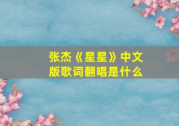 张杰《星星》中文版歌词翻唱是什么