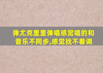 弹尤克里里弹唱感觉唱的和音乐不同步,感觉找不着调