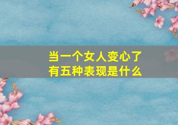 当一个女人变心了有五种表现是什么