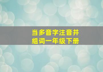 当多音字注音并组词一年级下册