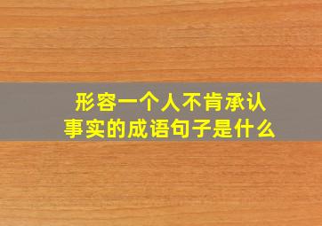 形容一个人不肯承认事实的成语句子是什么