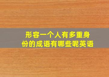 形容一个人有多重身份的成语有哪些呢英语