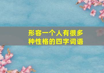 形容一个人有很多种性格的四字词语