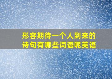 形容期待一个人到来的诗句有哪些词语呢英语