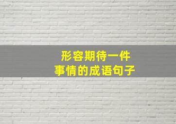 形容期待一件事情的成语句子