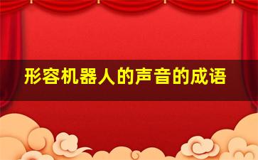 形容机器人的声音的成语