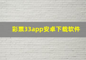 彩票33app安卓下载软件