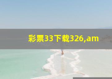 彩票33下载326,am