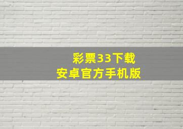 彩票33下载安卓官方手机版