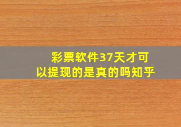 彩票软件37天才可以提现的是真的吗知乎