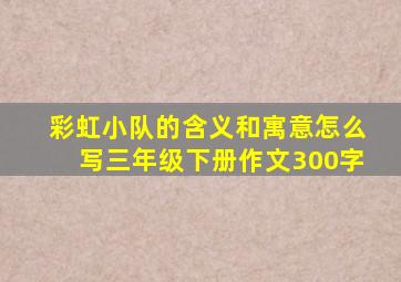 彩虹小队的含义和寓意怎么写三年级下册作文300字