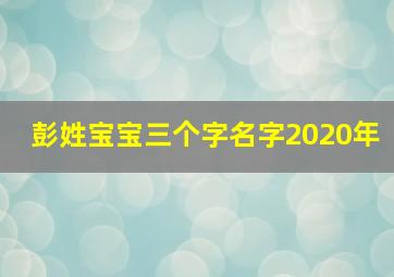 彭姓宝宝三个字名字2020年