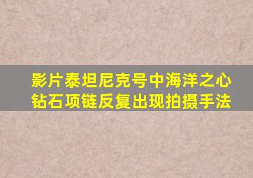 影片泰坦尼克号中海洋之心钻石项链反复出现拍摄手法