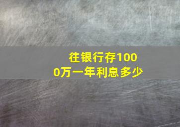 往银行存1000万一年利息多少