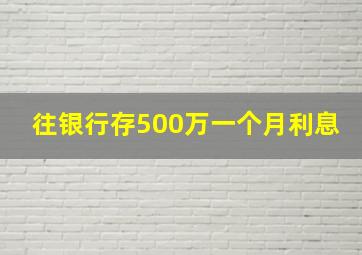 往银行存500万一个月利息