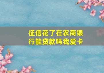 征信花了在农商银行能贷款吗我爱卡