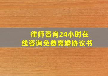 律师咨询24小时在线咨询免费离婚协议书