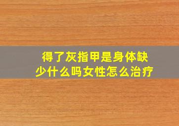 得了灰指甲是身体缺少什么吗女性怎么治疗