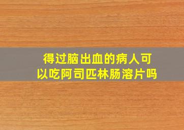 得过脑出血的病人可以吃阿司匹林肠溶片吗