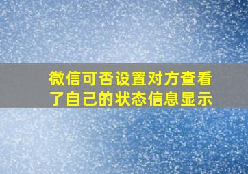 微信可否设置对方查看了自己的状态信息显示