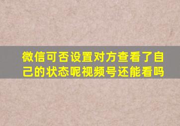 微信可否设置对方查看了自己的状态呢视频号还能看吗