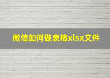 微信如何做表格xlsx文件