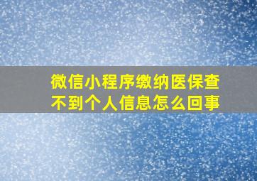 微信小程序缴纳医保查不到个人信息怎么回事