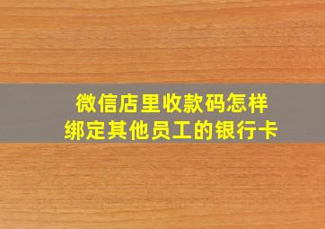 微信店里收款码怎样绑定其他员工的银行卡