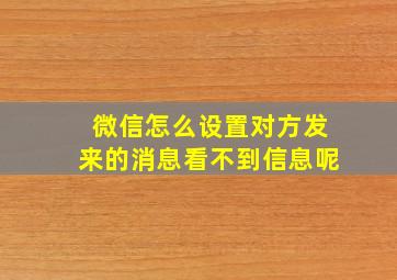 微信怎么设置对方发来的消息看不到信息呢