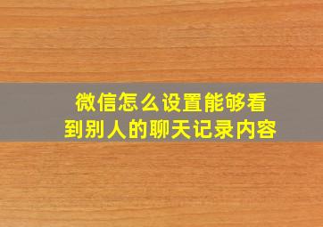 微信怎么设置能够看到别人的聊天记录内容