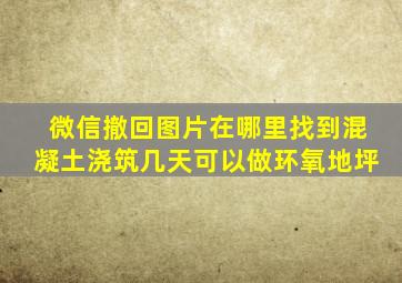 微信撤回图片在哪里找到混凝土浇筑几天可以做环氧地坪