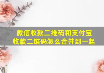 微信收款二维码和支付宝收款二维码怎么合并到一起