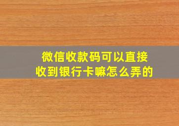 微信收款码可以直接收到银行卡嘛怎么弄的