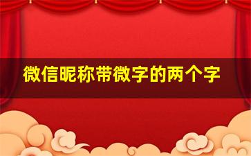 微信昵称带微字的两个字