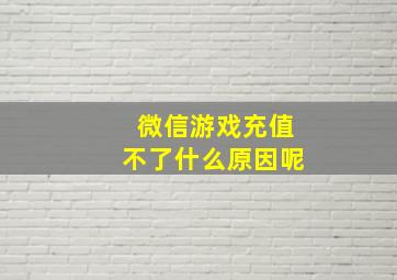 微信游戏充值不了什么原因呢