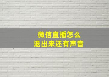 微信直播怎么退出来还有声音