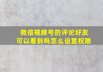 微信视频号的评论好友可以看到吗怎么设置权限