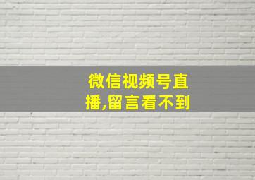 微信视频号直播,留言看不到