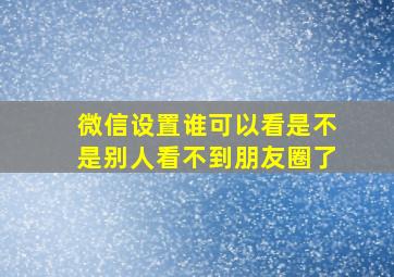 微信设置谁可以看是不是别人看不到朋友圈了