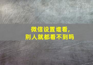 微信设置谁看,别人就都看不到吗