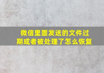 微信里面发送的文件过期或者被处理了怎么恢复