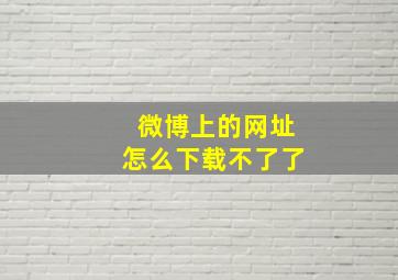 微博上的网址怎么下载不了了