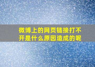 微博上的网页链接打不开是什么原因造成的呢