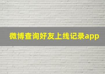 微博查询好友上线记录app